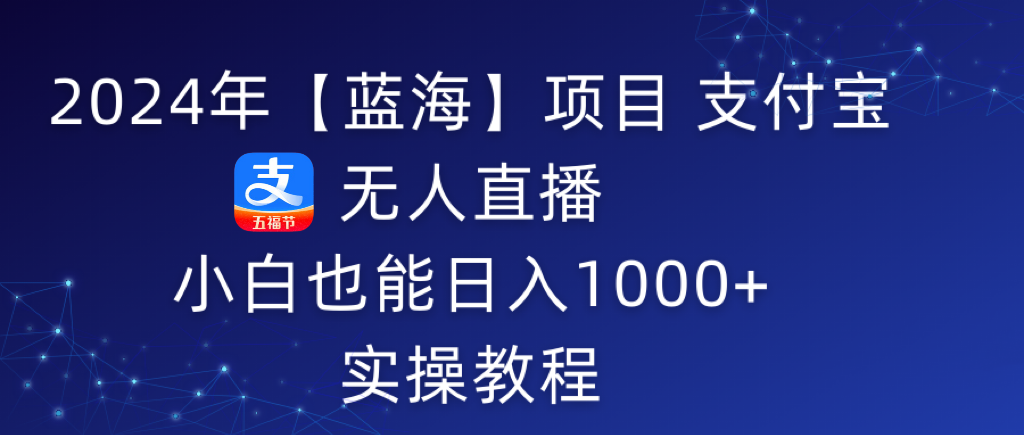 2024年支付宝无人直播 小白也能日入1000+ 实操教程-项目网