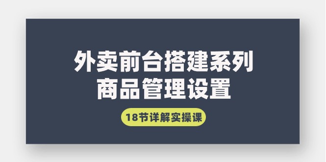 外卖前台搭建系列｜商品管理设置，18节详解实操课-项目网