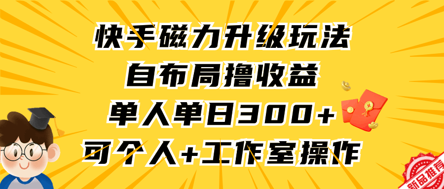 快手磁力升级玩法，自布局撸收益，单人单日300+，个人工作室均可操作-项目网