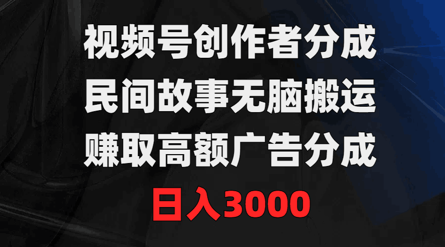 视频号创作者分成，民间故事无脑搬运，赚取高额广告分成，日入3000-项目网