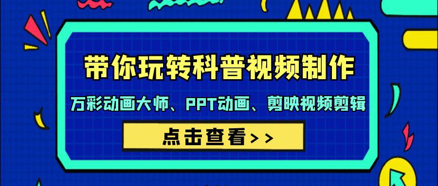 带你玩转科普视频 制作：万彩动画大师、PPT动画、剪映视频剪辑（44节课）-项目网