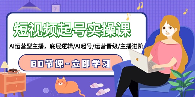 2024短视频起号实操课，AI运营型主播，底层逻辑/AI起号/运营晋级/主播进阶/80节-项目网
