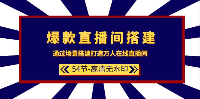 爆款直播间-搭建：通过场景搭建-打造万人在线直播间（54节-高清无水印）-项目网