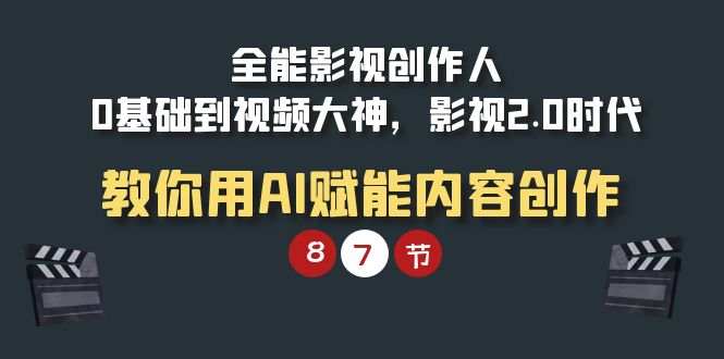 全能-影视 创作人，0基础到视频大神，影视2.0时代，教你用AI赋能内容创作-项目网