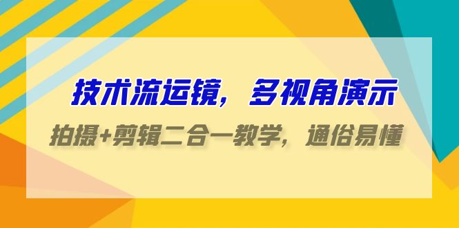 技术流-运镜，多视角演示，拍摄+剪辑二合一教学，通俗易懂（70节课）-项目网