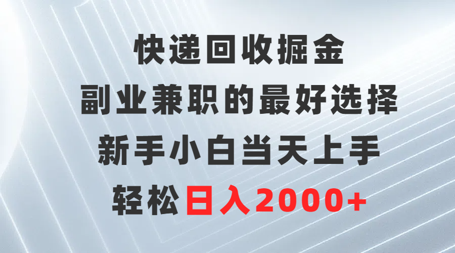 快递回收掘金，副业兼职的更好选择，新手小白当天上手，轻松日入2000+-项目网