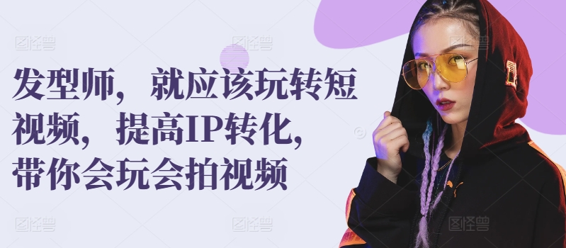 理发发型师，就应该玩转短视频，提高IP转化，带你会玩会拍视频-项目网
