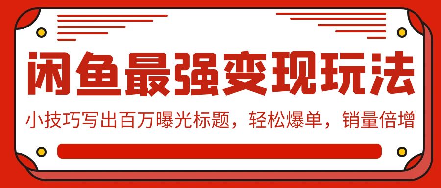 闲鱼最强变现玩法：小技巧写出百万曝光标题，轻松爆单，销量倍增-项目网