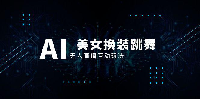 抖音最新最火【AI美女换装跳舞】无人直播互动玩法（含全套开播教程+软件+视频素材+音效）-项目网