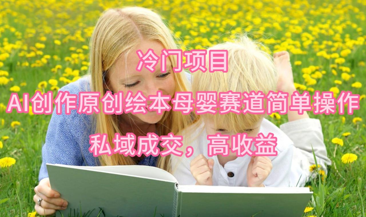 最新冷门项目，AI创作原创绘本母婴赛道简单操作，私域成交，高收益-项目网