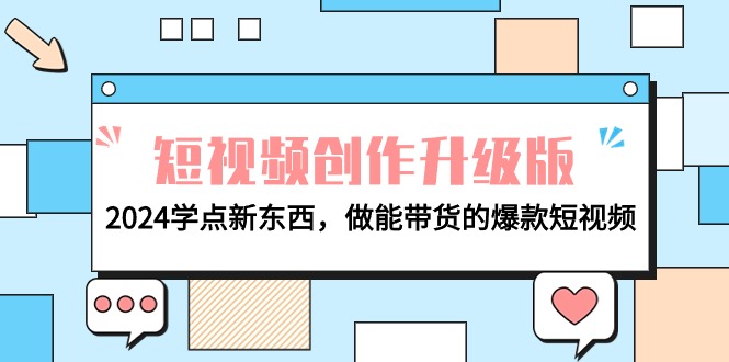 电商人运营必看-短视频创作升级版：2024学点新东西，做能带货的爆款短视频-项目网