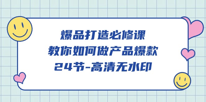 爆品 打造必修课，教你如何-做产品爆款（24节-高清无水印）-项目网