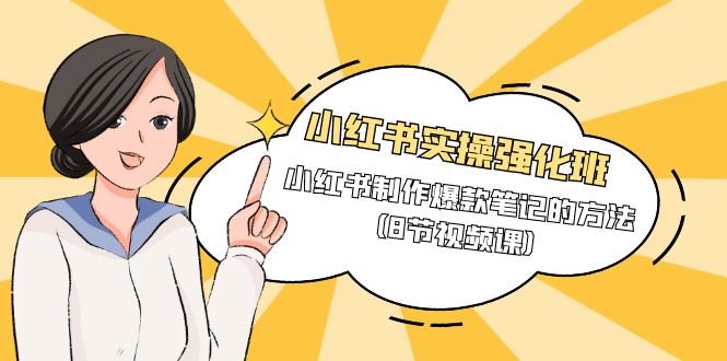 小红书实操强化课程班，小红书制作爆款笔记的方法（8节视频课）-项目网