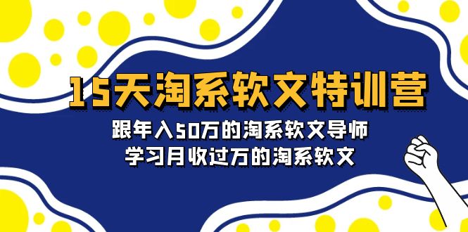 淘宝系软文特训营：跟年入50万的淘系软文导师，15天学习月收过万的淘系软文-项目网