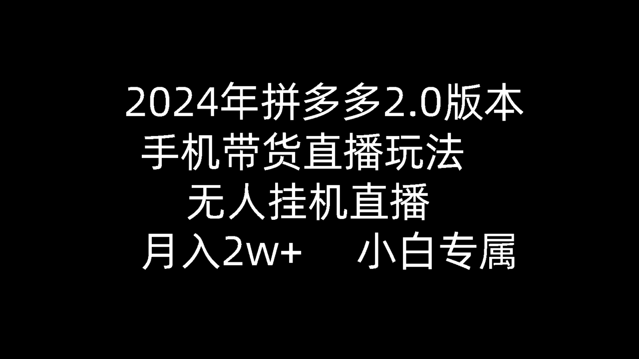 2024年拼多多2.0版本，手机带货直播玩法，无人挂机直播， 月入2w+， 小白专属》的新玩法-项目网