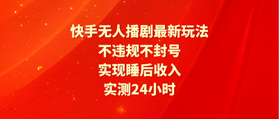 快手无人播剧最新玩法，实测24小时不违规不封号，实现睡后收入-项目网