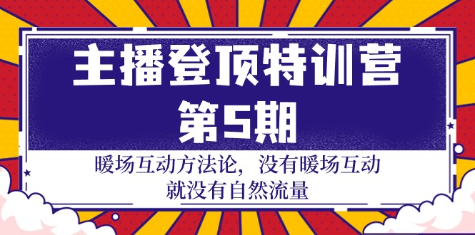 主播 登顶特训营-第5期：暖场互动方法论 没有暖场互动 就没有自然流量-30节-项目网