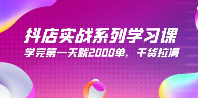 抖店开店实战系列学习课，学完第一天就2000单，干货拉满（245节课）-项目网