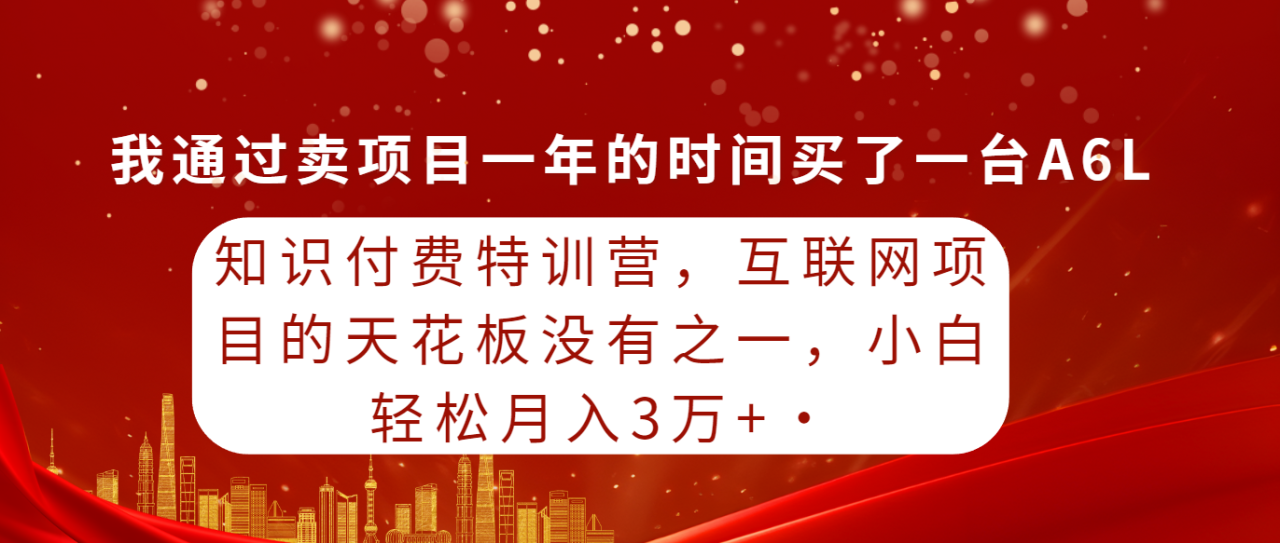 知识付费特训课，互联网项目的天花板没有之一，小白轻轻松松月入30000+-项目网