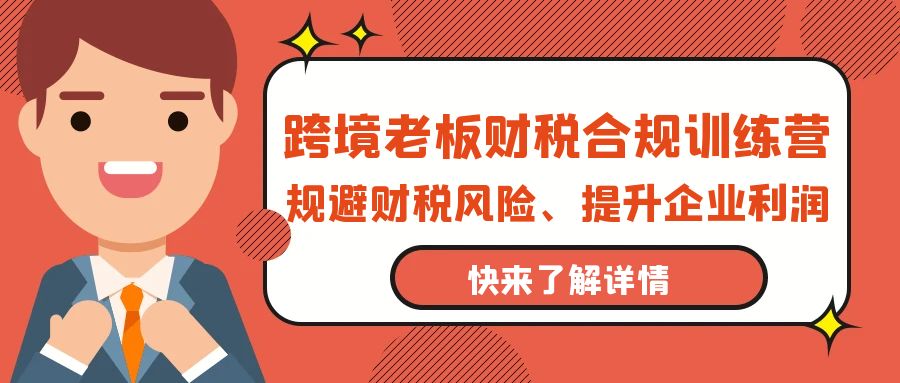 跨境电商老板财税避坑指南：财税合规训练营，规避财税风险、提升企业利润-项目网