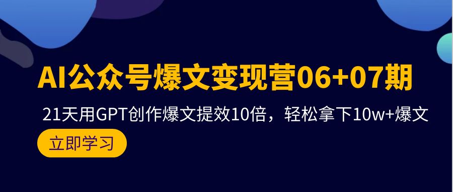AI公众号爆文变现技术06+07期，21天用GPT创作爆文提效十倍，轻松拿下10万+爆文-项目网