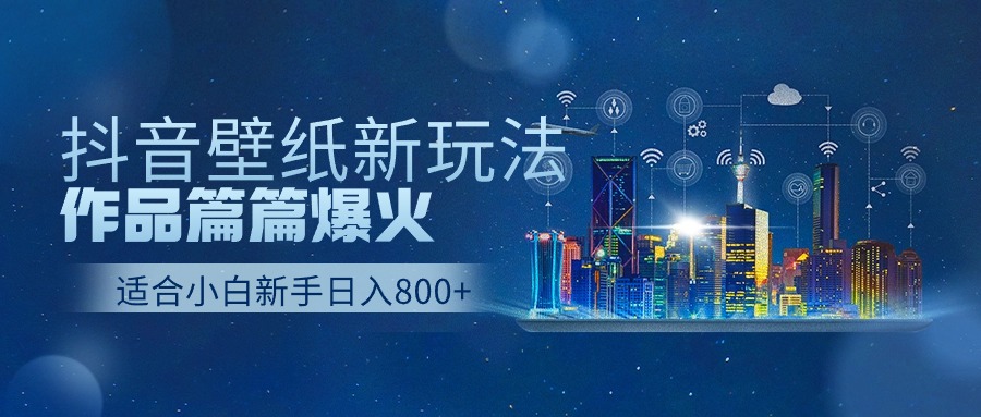 抖音壁纸号全新玩法，篇篇作品爆火，日收益500+-项目网