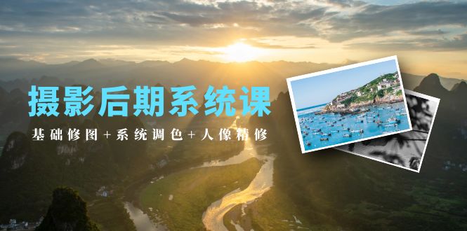 2024年摄影后期系统课：基础修图+系统调色+人像精修（19节课）-项目网