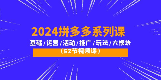2024拼多多超级玩法课：流量底层逻辑/店铺定位/高转化布局/强付费/起爆玩法-项目网