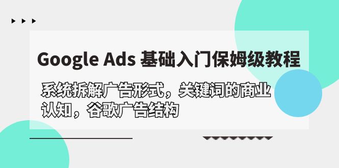Google Ads 基础入门，系统拆解广告形式/关键词的商业认知/谷歌广告结构-项目网