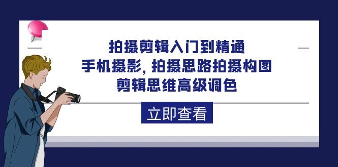 拍摄剪辑课程：从入门到精通，手机摄影 拍摄思路拍摄构图 剪辑思维高级调色-92节-项目网