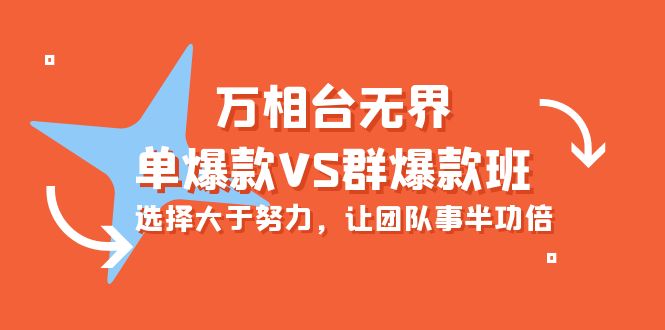 炫酷万相台无界-单爆款VS群爆款班：选择大于努力，让团队事半功倍（16节课）-项目网