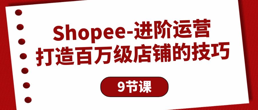 Shopee-进阶运营：打造百万级店铺的技巧-项目网