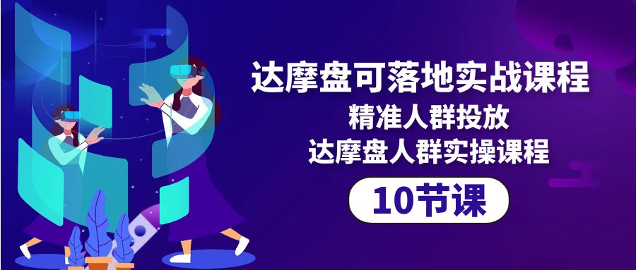 达摩盘可落地实战课程，精准人群投放，达摩盘人群实操课程（10节课）-项目网