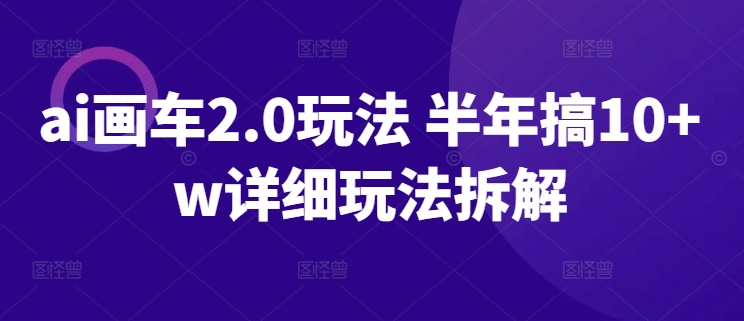 AI画车2.0玩法 半年搞10+W详细玩法拆解-项目网