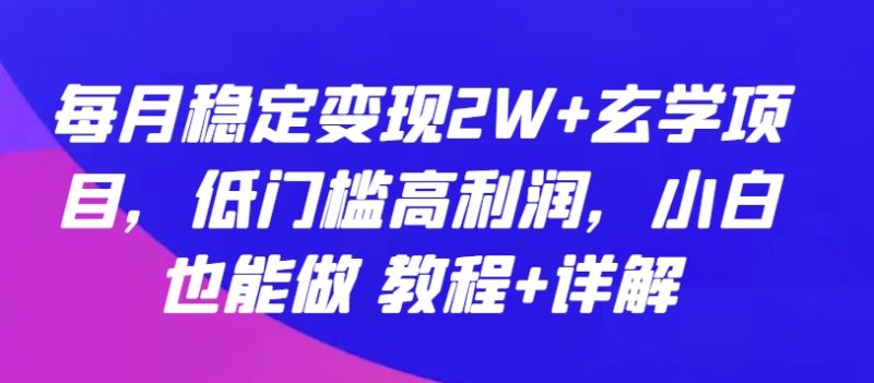 玄学项目：每月稳定变现2W+，低门槛高利润，小白也能做 教程+详解-项目网
