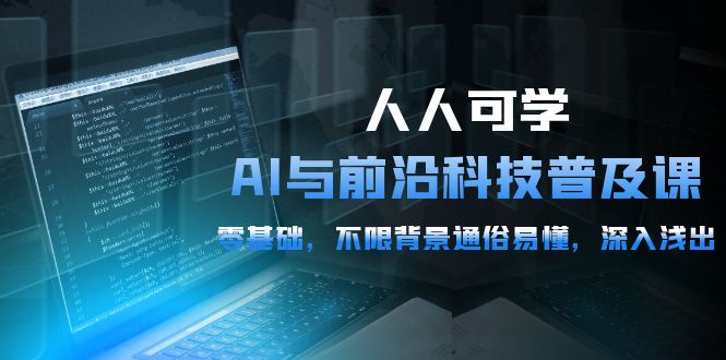 2024人人可学的AI 与前沿科技普及课，0基础，不限背景通俗易懂，深入浅出-54节-项目网