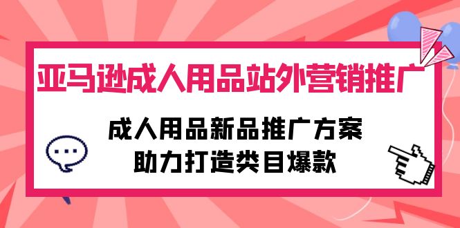 亚马逊成人用品站外营销推广，成人用品新品推广方案，助力打造类目爆款-项目网
