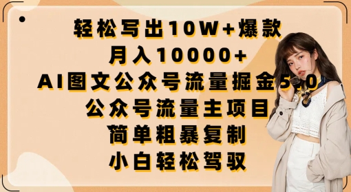 AI图文公众号流量掘金5.0：轻松写出10W+爆款，月入10000+，.公众号流量主项目-项目网