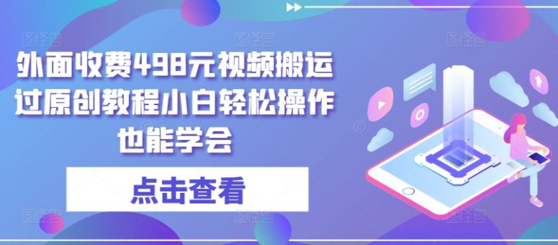 外面收费498元短视频搬运大揭秘：无需黑科技，小白也能轻松过原创-项目网