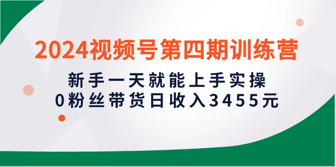 2024微信视频号带货实操攻略：新手1天就能上手实操，0粉丝轻松日入3455元-项目网