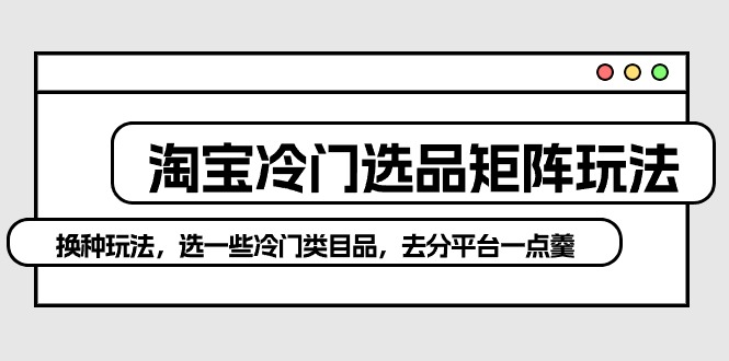 淘宝冷门选品矩阵新策略：避开红海，独辟蹊径赚取高额利润-项目网
