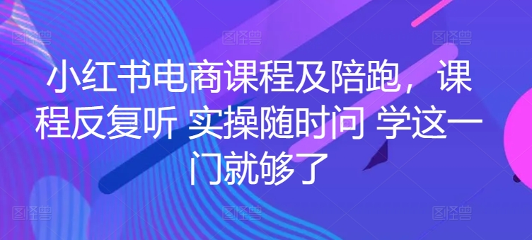 小红书电商实战陪跑课程，一套学会开店、选品、爆款打造！-项目网