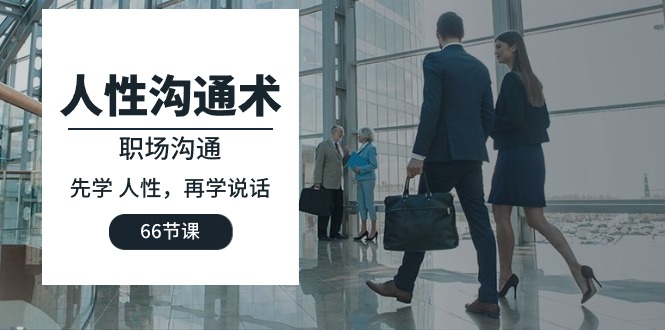 人性 沟通术：职场沟通，先学 人性，再学说话（66节课）-项目网