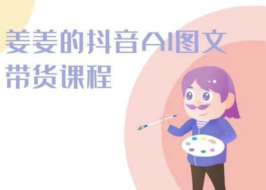 2024年姜姜抖音AI图文带货课程：轻松打造爆款内容-项目网