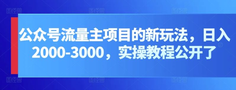 公众号流量主项目，打造公众号盈利新途径：我的日入2000-3000元实操攻略-项目网