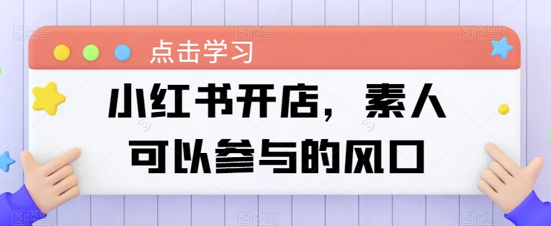 小红书开店攻略：素人创业的简易路径-项目网