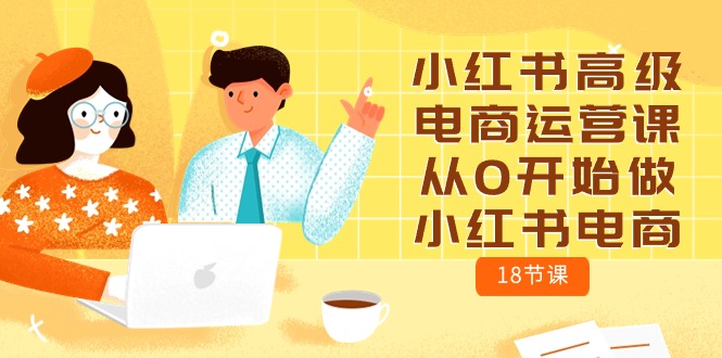 小红书电商运营攻略：零基础学习18节高级课程-项目网