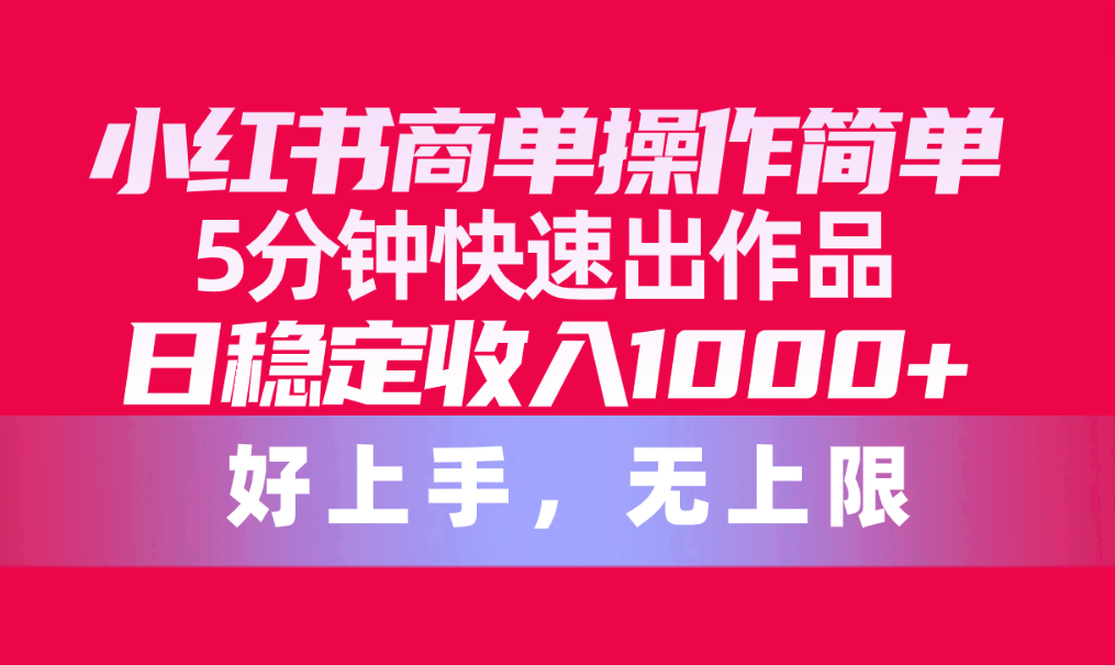 小红书商单操作教程，简单5分钟快速出作品，日稳定收入1000+，无上限-项目网