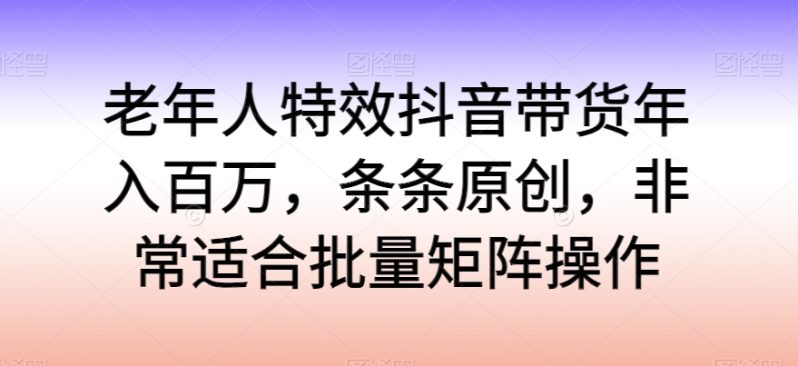 老年人特效抖音带货年入百万，轻松学习热门流行，走进独特的老年行业销售模式-项目网
