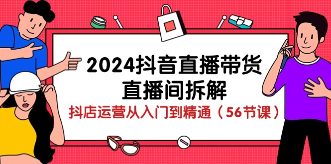 2024年抖音直播带货全攻略：从入门到精通的直播技巧与运营策略（56节课）-项目网
